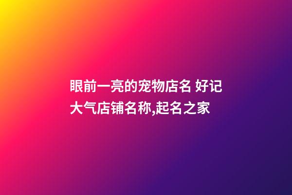 眼前一亮的宠物店名 好记大气店铺名称,起名之家-第1张-店铺起名-玄机派